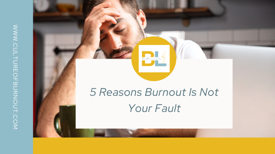This image is the blog header. There is a blue stripe on the left of the image, with the text "www.cultureofburnout.com" in the stripe in white. There is a yellow stripe along the bottom. There is a white text box in the middle with The Burnout Ladies logo above it a yellow circle. In the white text box is the text "5 Reasons Burnout Is Not Your Fault." The picture behind the text box is of a white man with dark hair and a dark beard sitting at a table near his kitchen with his laptop open and a green mug. He is leaning into his hand and his eyes are closed, he looks tired. 